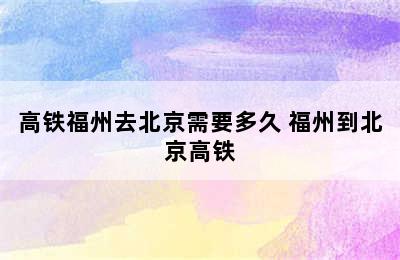 高铁福州去北京需要多久 福州到北京高铁